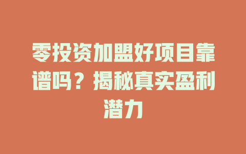 零投资加盟好项目靠谱吗？揭秘真实盈利潜力-小本创业副业项目推荐_零成本在家赚钱项目_中赚网