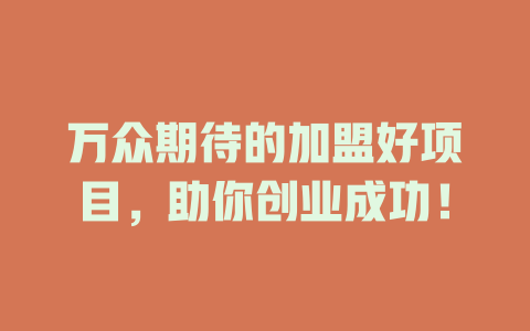 万众期待的加盟好项目，助你创业成功！-小本创业副业项目推荐_零成本在家赚钱项目_中赚网