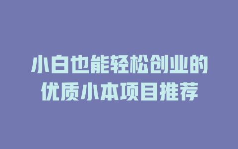 小白也能轻松创业的优质小本项目推荐-小本创业副业项目推荐_零成本在家赚钱项目_中赚网