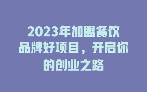 2023年加盟餐饮品牌好项目，开启你的创业之路-小本创业副业项目推荐_零成本在家赚钱项目_中赚网