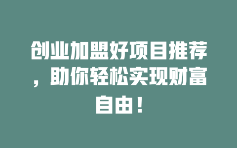 创业加盟好项目推荐，助你轻松实现财富自由！-小本创业副业项目推荐_零成本在家赚钱项目_中赚网
