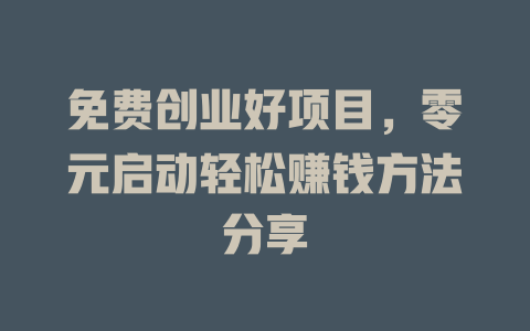 免费创业好项目，零元启动轻松赚钱方法分享-小本创业副业项目推荐_零成本在家赚钱项目_中赚网