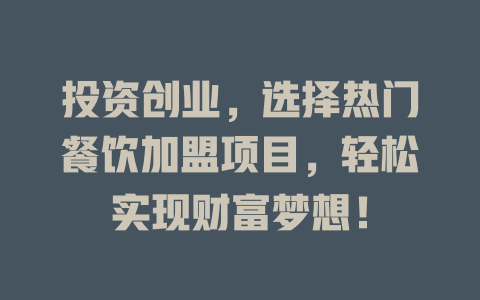 投资创业，选择热门餐饮加盟项目，轻松实现财富梦想！-小本创业副业项目推荐_零成本在家赚钱项目_中赚网