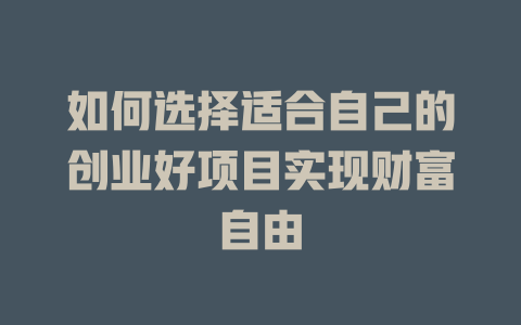 如何选择适合自己的创业好项目实现财富自由-小本创业副业项目推荐_零成本在家赚钱项目_中赚网
