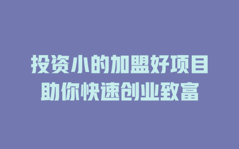 投资小的加盟好项目助你快速创业致富-小本创业副业项目推荐_零成本在家赚钱项目_中赚网
