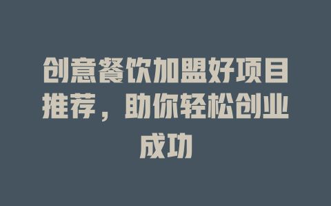 创意餐饮加盟好项目推荐，助你轻松创业成功-小本创业副业项目推荐_零成本在家赚钱项目_中赚网