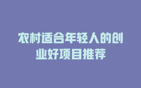 农村适合年轻人的创业好项目推荐-小本创业副业项目推荐_零成本在家赚钱项目_中赚网
