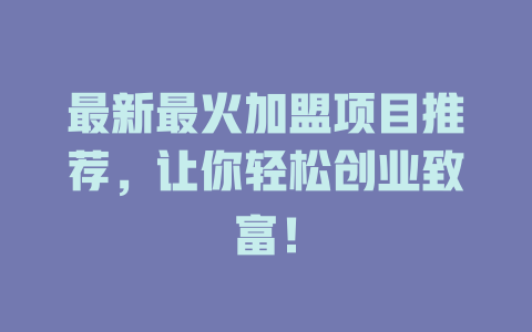最新最火加盟项目推荐，让你轻松创业致富！-小本创业副业项目推荐_零成本在家赚钱项目_中赚网