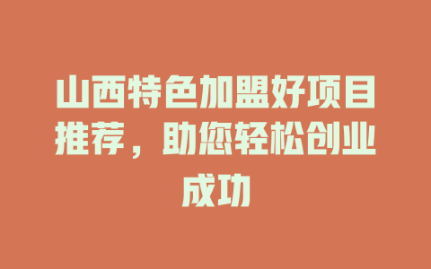 山西特色加盟好项目推荐,助您轻松创业成功