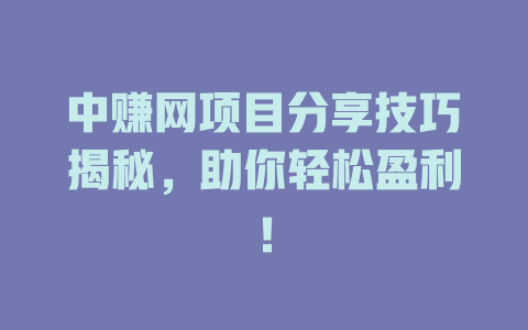中赚网项目分享技巧揭秘，助你轻松盈利！-小本创业副业项目推荐_零成本在家赚钱项目_中赚网