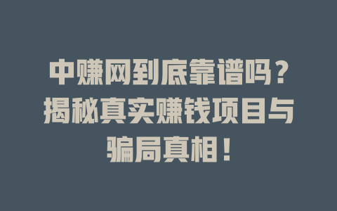 中赚网到底靠谱吗？揭秘真实赚钱项目与骗局真相！-小本创业副业项目推荐_零成本在家赚钱项目_中赚网