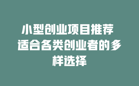 小型创业项目推荐 适合各类创业者的多样选择-小本创业副业项目推荐_零成本在家赚钱项目_中赚网