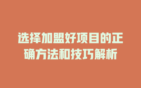 选择加盟好项目的正确方法和技巧解析-小本创业副业项目推荐_零成本在家赚钱项目_中赚网