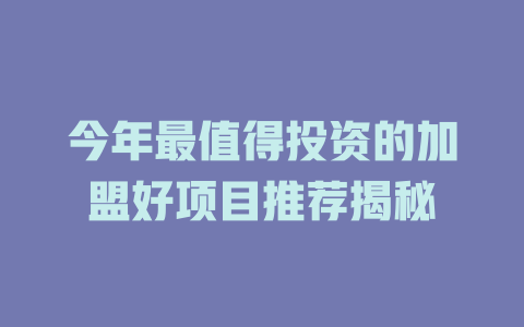 今年最值得投资的加盟好项目推荐揭秘-小本创业副业项目推荐_零成本在家赚钱项目_中赚网