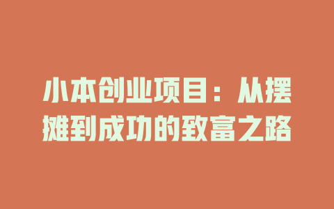 小本创业项目：从摆摊到成功的致富之路-小本创业副业项目推荐_零成本在家赚钱项目_中赚网