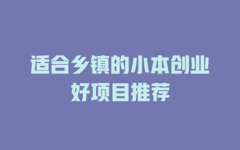 适合乡镇的小本创业好项目推荐-小本创业副业项目推荐_零成本在家赚钱项目_中赚网