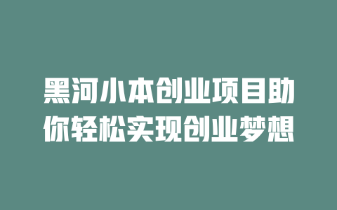 黑河小本创业项目助你轻松实现创业梦想