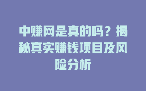 中赚网是真的吗？揭秘真实赚钱项目及风险分析-小本创业副业项目推荐_零成本在家赚钱项目_中赚网