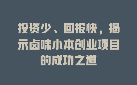 投资少、回报快，揭示卤味小本创业项目的成功之道-小本创业副业项目推荐_零成本在家赚钱项目_中赚网