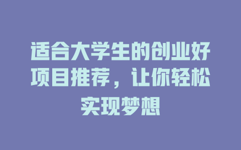 适合大学生的创业好项目推荐，让你轻松实现梦想-小本创业副业项目推荐_零成本在家赚钱项目_中赚网