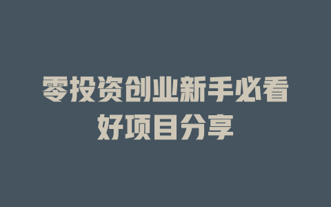 零投资创业新手必看好项目分享-小本创业副业项目推荐_零成本在家赚钱项目_中赚网