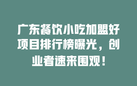 广东餐饮小吃加盟好项目排行榜曝光，创业者速来围观！-小本创业副业项目推荐_零成本在家赚钱项目_中赚网