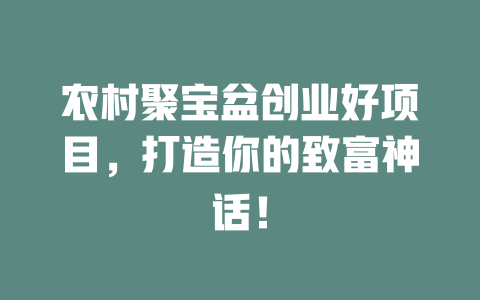 农村聚宝盆创业好项目，打造你的致富神话！-小本创业副业项目推荐_零成本在家赚钱项目_中赚网