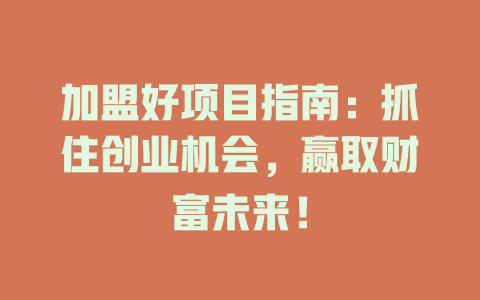 加盟好项目指南:抓住创业机会,赢取财富未来!-小本创业副业项目推荐_零成本在家赚钱项目_中赚网