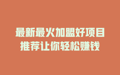 最新最火加盟好项目推荐让你轻松赚钱