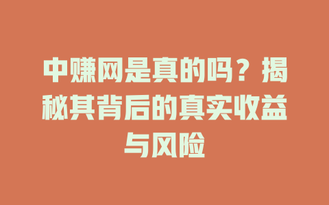中赚网是真的吗？揭秘其背后的真实收益与风险-小本创业副业项目推荐_零成本在家赚钱项目_中赚网