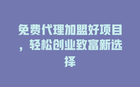 免费代理加盟好项目，轻松创业致富新选择-小本创业副业项目推荐_零成本在家赚钱项目_中赚网