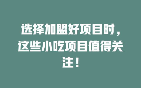 选择加盟好项目时，这些小吃项目值得关注！-小本创业副业项目推荐_零成本在家赚钱项目_中赚网