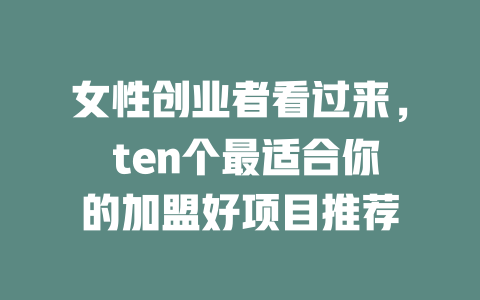 女性创业者看过来， ten个最适合你的加盟好项目推荐-小本创业副业项目推荐_零成本在家赚钱项目_中赚网