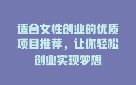 适合女性创业的优质项目推荐，让你轻松创业实现梦想-小本创业副业项目推荐_零成本在家赚钱项目_中赚网