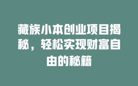 藏族小本创业项目揭秘,轻松实现财富自由的秘籍-小本创业副业项目推荐_零成本在家赚钱项目_中赚网