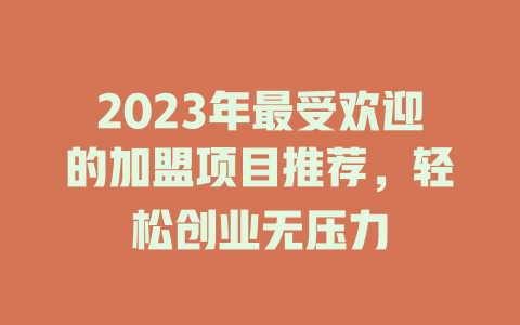 2023年最受欢迎的加盟项目推荐，轻松创业无压力-小本创业副业项目推荐_零成本在家赚钱项目_中赚网