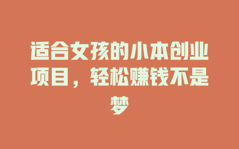 适合女孩的小本创业项目，轻松赚钱不是梦-小本创业副业项目推荐_零成本在家赚钱项目_中赚网