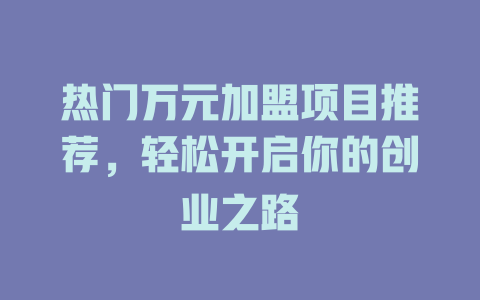 热门万元加盟项目推荐，轻松开启你的创业之路-小本创业副业项目推荐_零成本在家赚钱项目_中赚网