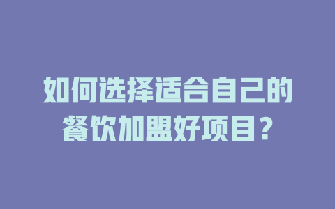 如何选择适合自己的餐饮加盟好项目？-小本创业副业项目推荐_零成本在家赚钱项目_中赚网