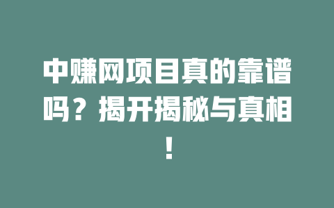 中赚网项目真的靠谱吗？揭开揭秘与真相！-小本创业副业项目推荐_零成本在家赚钱项目_中赚网