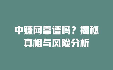 中赚网靠谱吗？揭秘真相与风险分析-小本创业副业项目推荐_零成本在家赚钱项目_中赚网