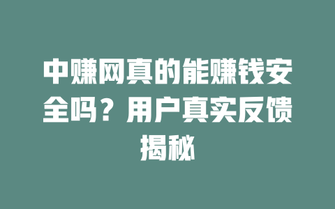 中赚网真的能赚钱安全吗?用户真实反馈揭秘-小本创业副业项目推荐_零成本在家赚钱项目_中赚网
