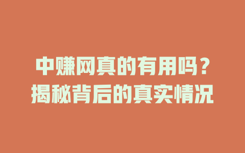 中赚网真的有用吗？揭秘背后的真实情况-小本创业副业项目推荐_零成本在家赚钱项目_中赚网