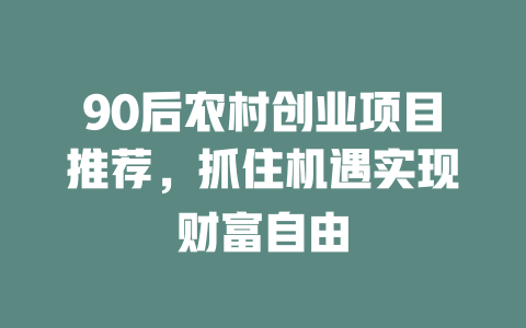 90后农村创业项目推荐，抓住机遇实现财富自由-小本创业副业项目推荐_零成本在家赚钱项目_中赚网