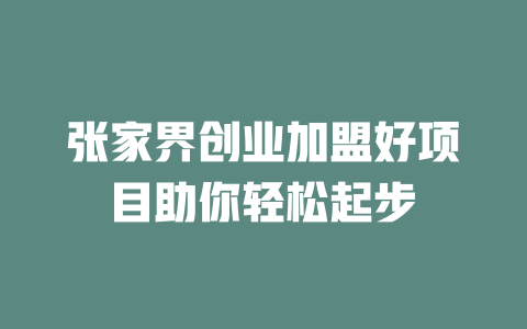 张家界创业加盟好项目助你轻松起步-小本创业副业项目推荐_零成本在家赚钱项目_中赚网