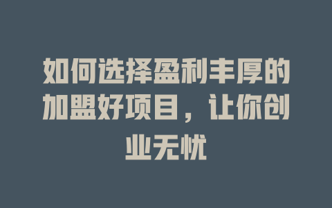 如何选择盈利丰厚的加盟好项目，让你创业无忧-小本创业副业项目推荐_零成本在家赚钱项目_中赚网