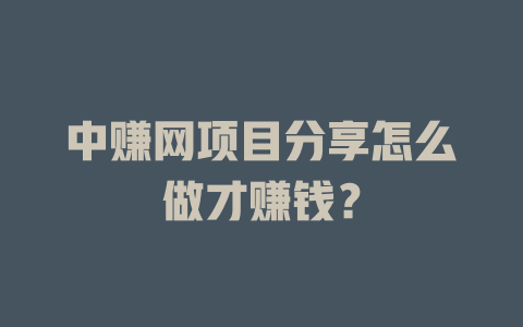 中赚网项目分享怎么做才赚钱？-小本创业副业项目推荐_零成本在家赚钱项目_中赚网