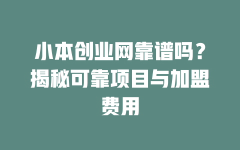 小本创业网靠谱吗？揭秘可靠项目与加盟费用-小本创业副业项目推荐_零成本在家赚钱项目_中赚网