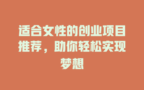 适合女性的创业项目推荐，助你轻松实现梦想-小本创业副业项目推荐_零成本在家赚钱项目_中赚网