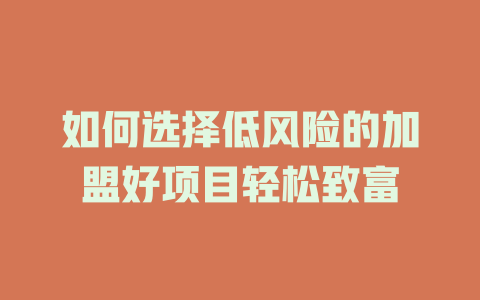 如何选择低风险的加盟好项目轻松致富-小本创业副业项目推荐_零成本在家赚钱项目_中赚网